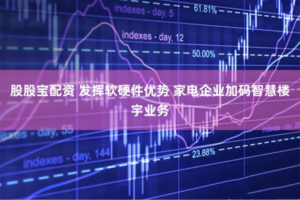 股股宝配资 发挥软硬件优势 家电企业加码智慧楼宇业务