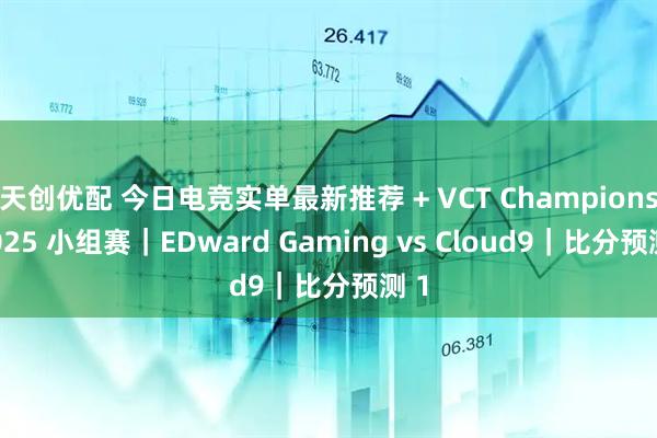 天创优配 今日电竞实单最新推荐 + VCT Champions 2025 小组赛｜EDward Gaming vs Cloud9｜比分预测 1