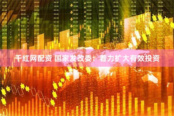 千红网配资 国家发改委：着力扩大有效投资